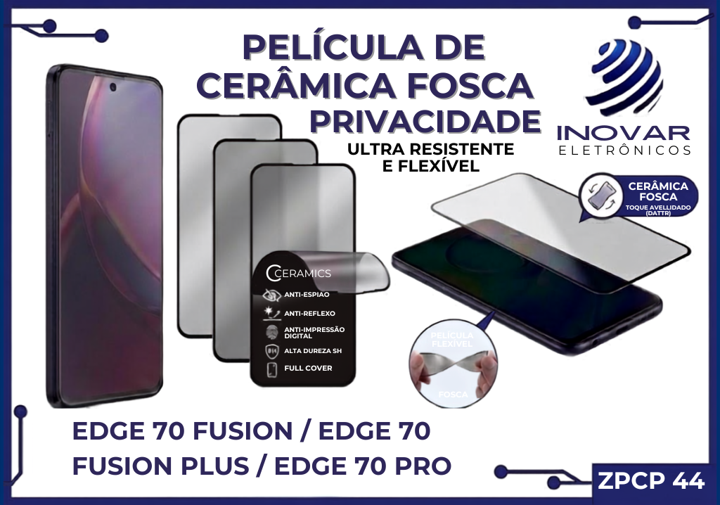 ZPCP 44 PELICULA CERAMICA FOSCA PRIVACIDADE EDGE 70 FUSION/ EDGE 70 FUSION PLUS/ EDGE 70 PRO